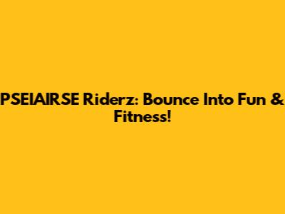 PSEIAIRSE Riderz: Bounce Into Fun & Fitness!