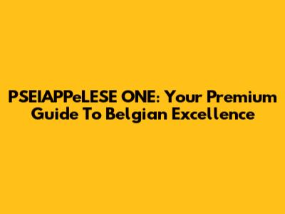 PSEIAPPeLESE ONE: Your Premium Guide To Belgian Excellence