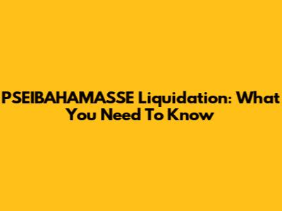 PSEIBAHAMASSE Liquidation: What You Need To Know