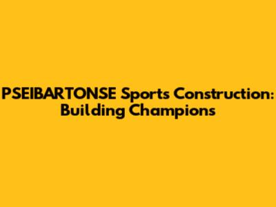 PSEIBARTONSE Sports Construction: Building Champions
