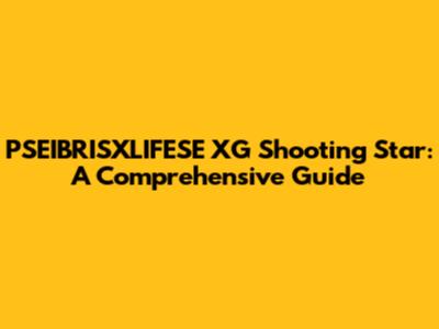 PSEIBRISXLIFESE XG Shooting Star: A Comprehensive Guide