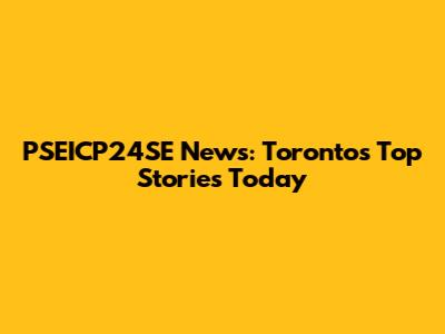 PSEICP24SE News: Toronto's Top Stories Today