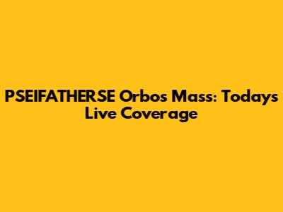 PSEIFATHERSE Orbos Mass: Today's Live Coverage