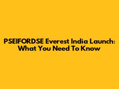 PSEIFORDSE Everest India Launch: What You Need To Know
