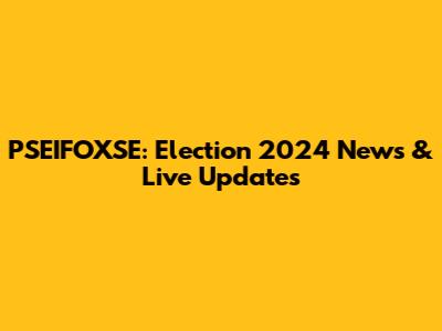 PSEIFOXSE: Election 2024 News & Live Updates
