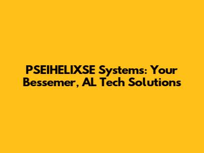 PSEIHELIXSE Systems: Your Bessemer, AL Tech Solutions