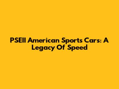 PSEII American Sports Cars: A Legacy Of Speed