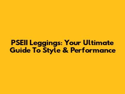 PSEII Leggings: Your Ultimate Guide To Style & Performance