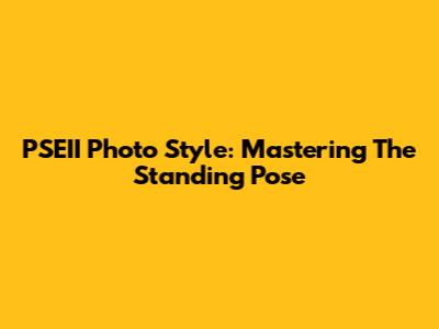 PSEII Photo Style: Mastering The Standing Pose