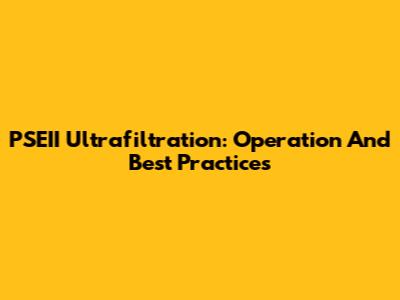 PSEII Ultrafiltration: Operation And Best Practices