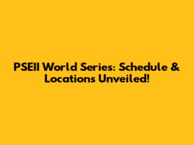PSEII World Series: Schedule & Locations Unveiled!