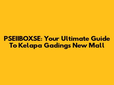 PSEIIBOXSE: Your Ultimate Guide To Kelapa Gading's New Mall