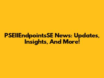 PSEIIEndpointsSE News: Updates, Insights, And More!