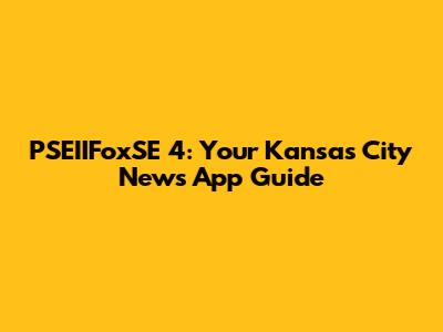 PSEIIFoxSE 4: Your Kansas City News App Guide