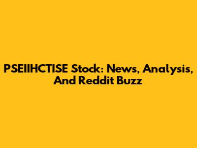 PSEIIHCTISE Stock: News, Analysis, And Reddit Buzz