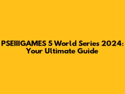 PSEIIIGAMES 5 World Series 2024: Your Ultimate Guide