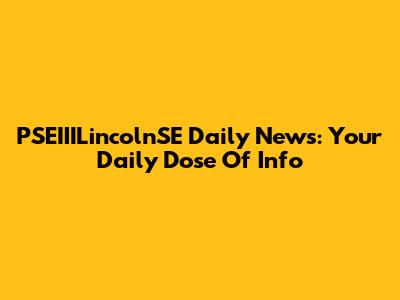 PSEIIILincolnSE Daily News: Your Daily Dose Of Info