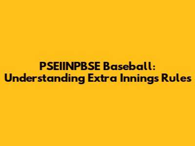 PSEIINPBSE Baseball: Understanding Extra Innings Rules