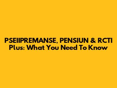 PSEIIPREMANSE, PENSIUN & RCTI Plus: What You Need To Know