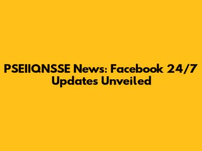 PSEIIQNSSE News: Facebook 24/7 Updates Unveiled