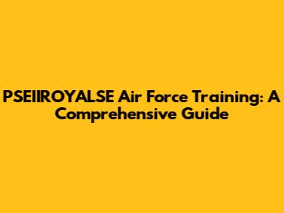 PSEIIROYALSE Air Force Training: A Comprehensive Guide