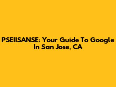 PSEIISANSE: Your Guide To Google In San Jose, CA
