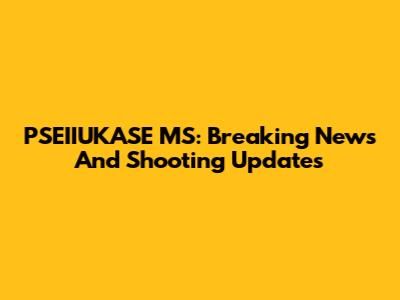 PSEIIUKASE MS: Breaking News And Shooting Updates