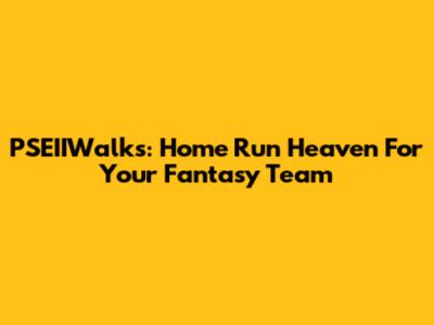 PSEIIWalks: Home Run Heaven For Your Fantasy Team