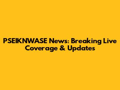 PSEIKNWASE News: Breaking Live Coverage & Updates