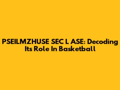 PSEILMZHUSE SEC L ASE: Decoding Its Role In Basketball