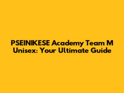 PSEINIKESE Academy Team M Unisex: Your Ultimate Guide