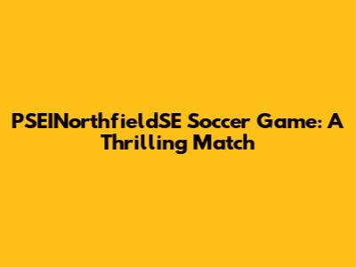 PSEINorthfieldSE Soccer Game: A Thrilling Match