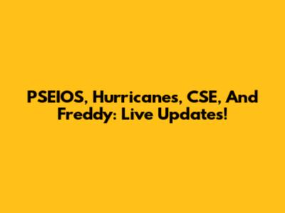 PSEIOS, Hurricanes, CSE, And Freddy: Live Updates!