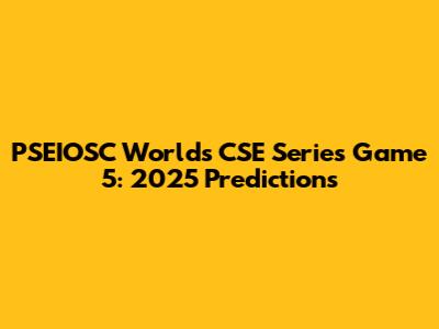 PSEIOSC Worlds CSE Series Game 5: 2025 Predictions