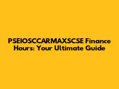 PSEIOSCCARMAXSCSE Finance Hours: Your Ultimate Guide