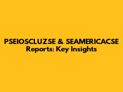 PSEIOSCLUZSE & SEAMERICACSE Reports: Key Insights