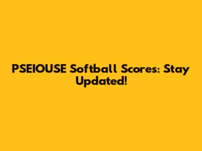 PSEIOUSE Softball Scores: Stay Updated!