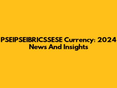 PSEIPSEIBRICSSESE Currency: 2024 News And Insights