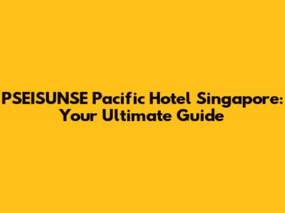 PSEISUNSE Pacific Hotel Singapore: Your Ultimate Guide