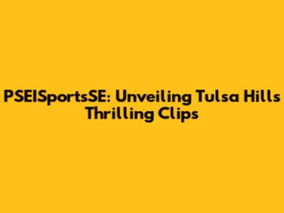 PSEISportsSE: Unveiling Tulsa Hills' Thrilling Clips