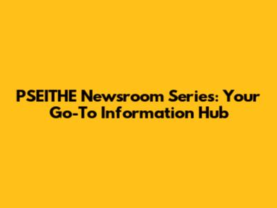 PSEITHE Newsroom Series: Your Go-To Information Hub