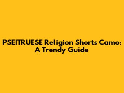 PSEITRUESE Religion Shorts Camo: A Trendy Guide