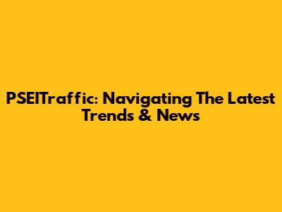 PSEITraffic: Navigating The Latest Trends & News