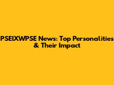 PSEIXWPSE News: Top Personalities & Their Impact
