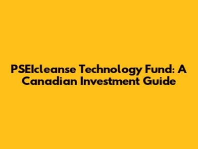 PSEIcleanse Technology Fund: A Canadian Investment Guide