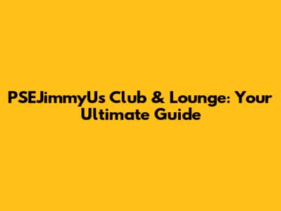 PSEJimmyU's Club & Lounge: Your Ultimate Guide