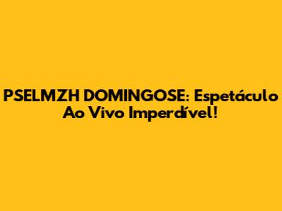 PSELMZH DOMINGOSE: Espetáculo Ao Vivo Imperdível!