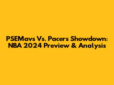 PSEMavs Vs. Pacers Showdown: NBA 2024 Preview & Analysis