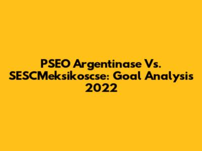 PSEO Argentinase Vs. SESCMeksikoscse: Goal Analysis 2022