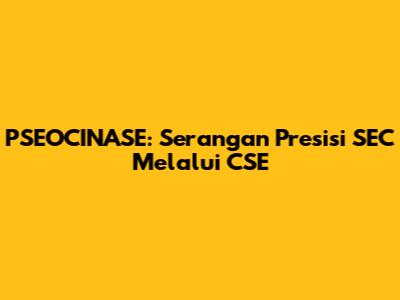 PSEOCINASE: Serangan Presisi SEC Melalui CSE